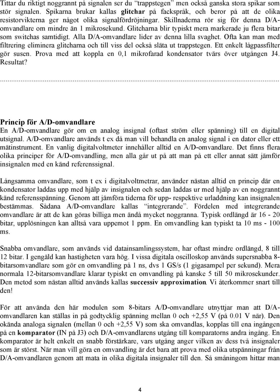 Glitcharna blir typiskt mera markerade ju flera bitar som switchas samtidigt. Alla D/A-omvandlare lider av denna lilla svaghet.