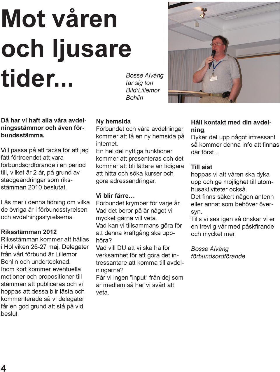 Läs mer i denna tidning om vilka de övriga är i förbundsstyrelsen och avdelningsstyrelserna. Riksstämman 2012 Riksstämman kommer att hållas i Höllviken 25-27 maj.