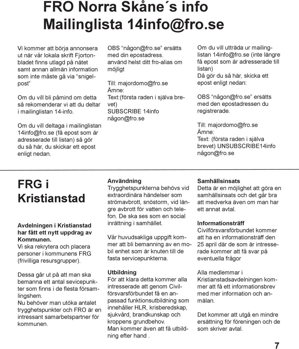 rekomenderar vi att du deltar i mailinglistan 14-info. Om du vill deltaga i mailinglistan 14info@fro.se (få epost som är adresserade till listan) så gör du så här, du skickar ett epost enligt nedan.