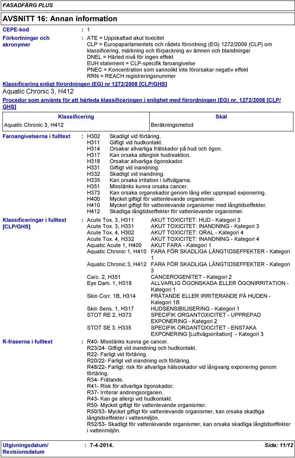 registreringsnummer Klassificering enligt förordningen (EG) nr 1272/2008 [CLP/GHS] Aquatic Chronic 3, H412 Procedur som använts för att härleda klassificeringen i enlighet med förordningen (EG) nr.