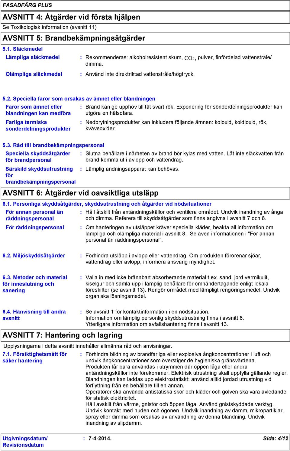 Speciella faror som orsakas av ämnet eller blandningen Faror som ämnet eller blandningen kan medföra Farliga termiska sönderdelningsprodukter Brand kan ge upphov till tät svart rök.