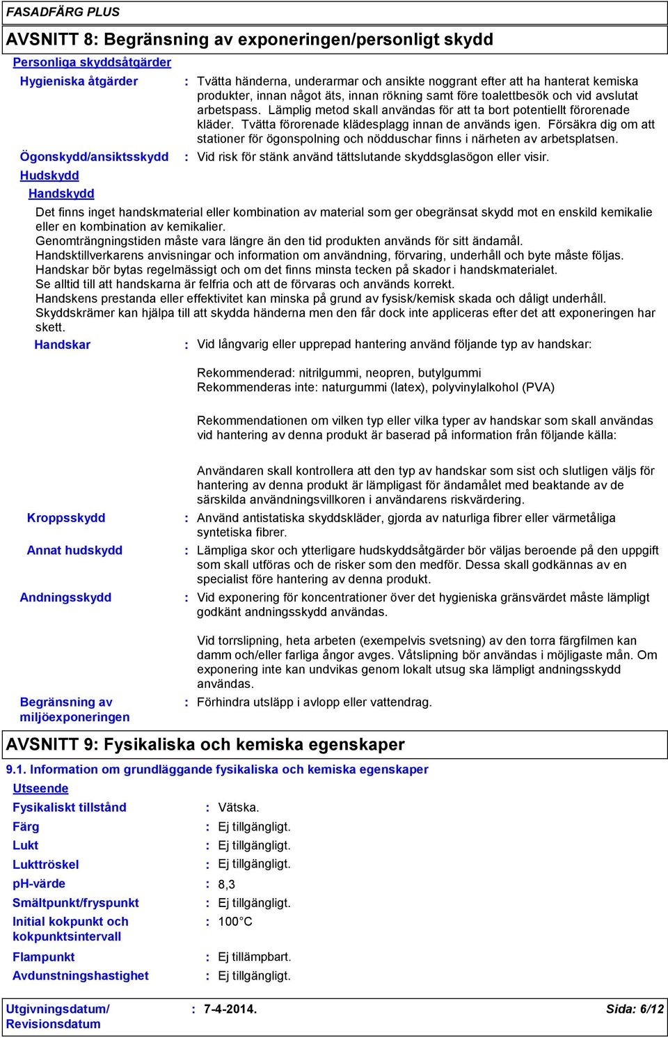 Tvätta förorenade klädesplagg innan de används igen. Försäkra dig om att stationer för ögonspolning och nödduschar finns i närheten av arbetsplatsen.