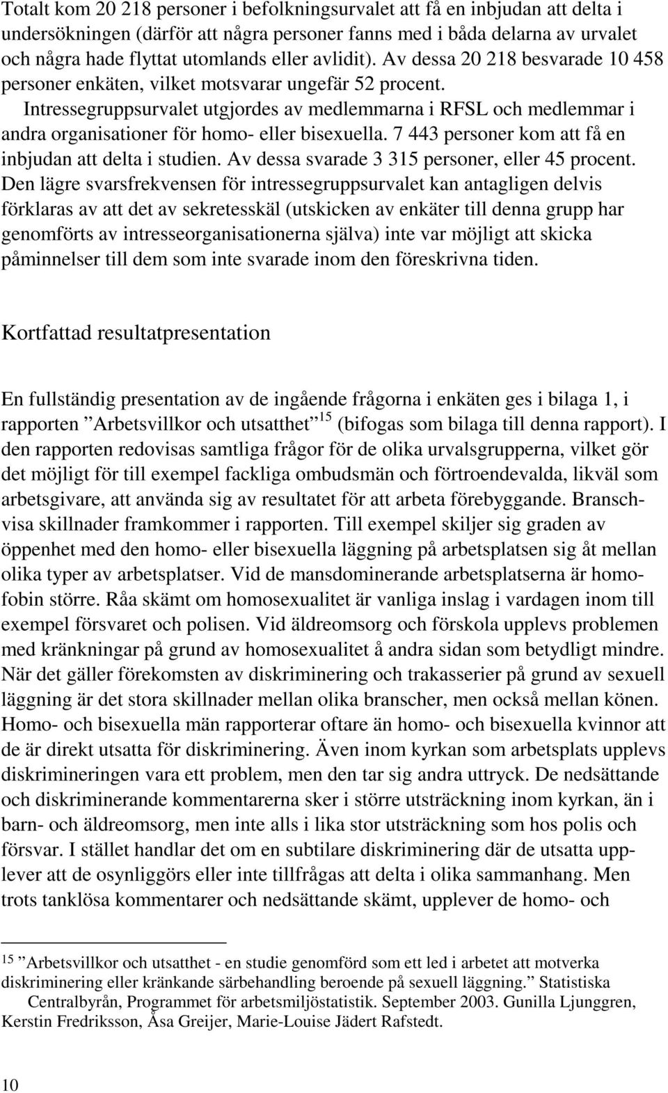 Intressegruppsurvalet utgjordes av medlemmarna i RFSL och medlemmar i andra organisationer för homo- eller bisexuella. 7 443 personer kom att få en inbjudan att delta i studien.