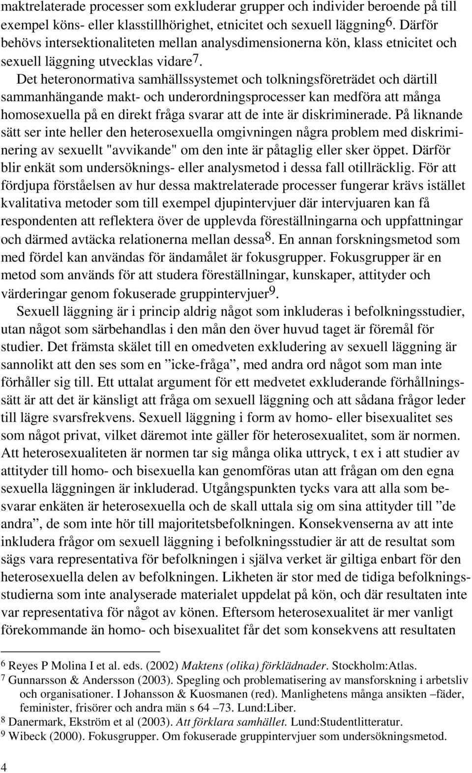 Det heteronormativa samhällssystemet och tolkningsföreträdet och därtill sammanhängande makt- och underordningsprocesser kan medföra att många homosexuella på en direkt fråga svarar att de inte är