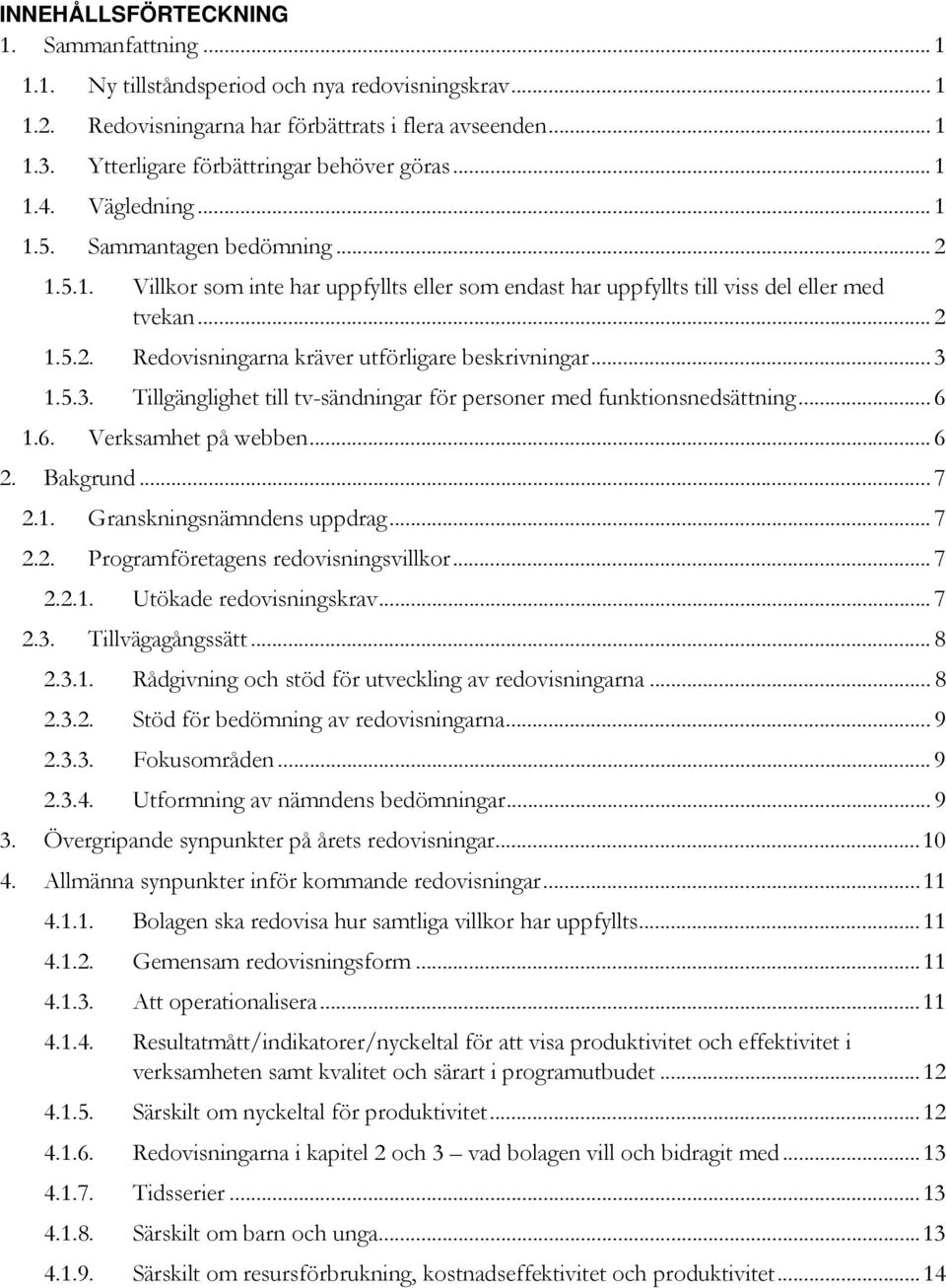 .. 2 1.5.2. Redovisningarna kräver utförligare beskrivningar... 3 1.5.3. Tillgänglighet till tv-sändningar för personer med funktionsnedsättning... 6 1.6. Verksamhet på webben... 6 2. Bakgrund... 7 2.