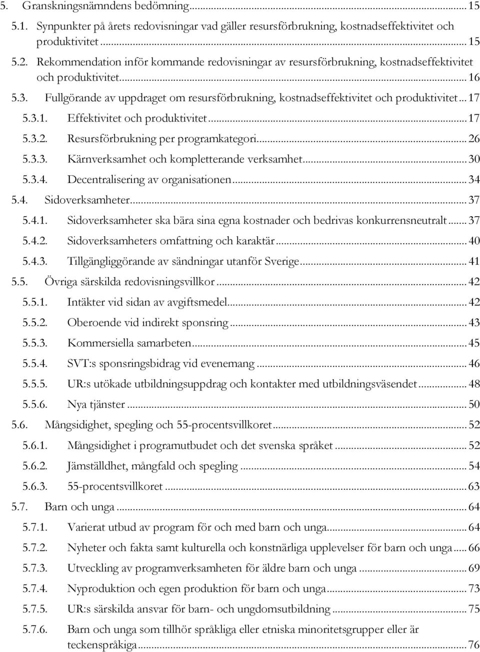 Fullgörande av uppdraget om resursförbrukning, kostnadseffektivitet och produktivitet... 17 5.3.1. Effektivitet och produktivitet... 17 5.3.2. Resursförbrukning per programkategori... 26 5.3.3. Kärnverksamhet och kompletterande verksamhet.