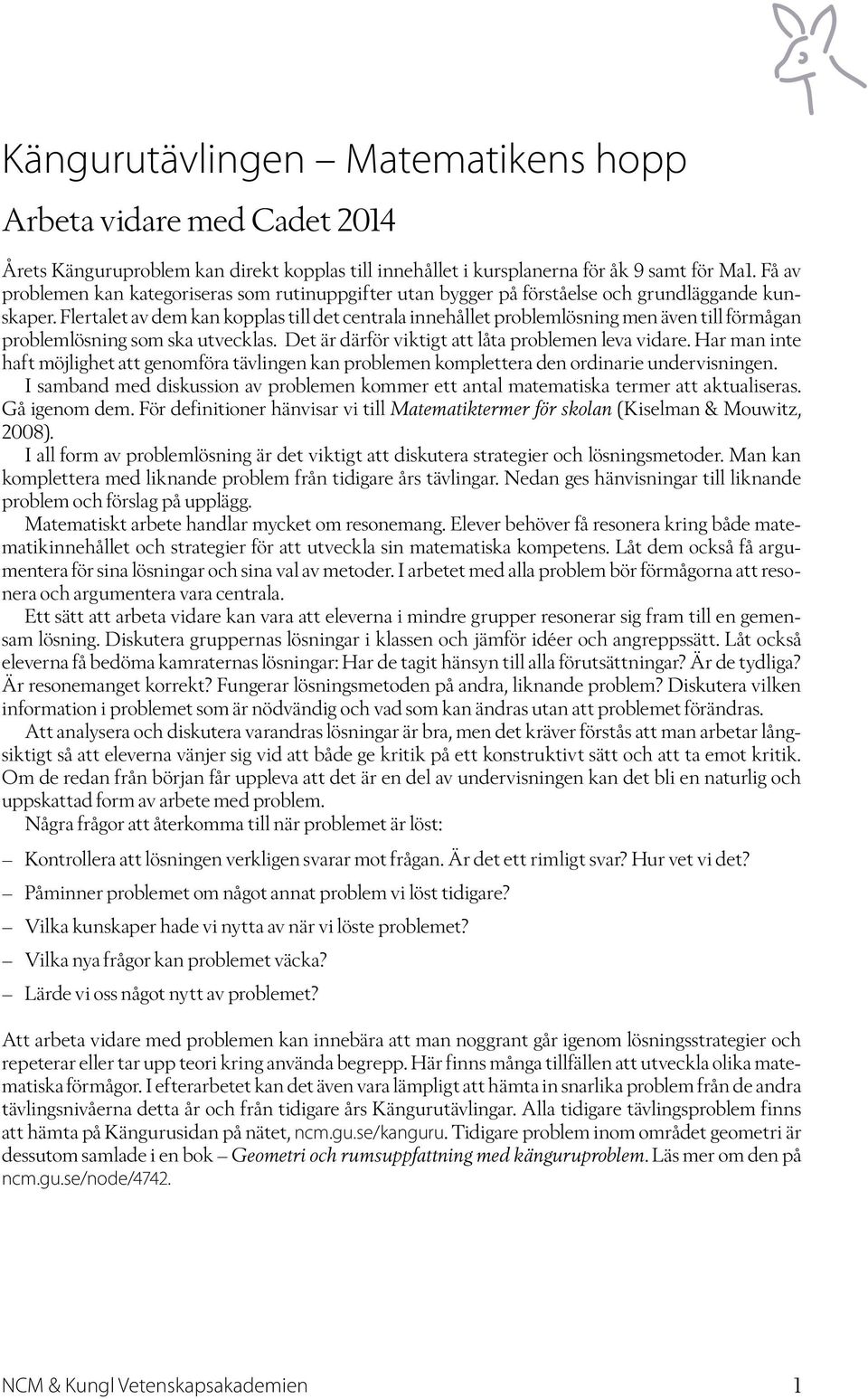 Flertalet av dem kan kopplas till det centrala innehållet problemlösning men även till förmågan problemlösning som ska utvecklas. Det är därför viktigt att låta problemen leva vidare.