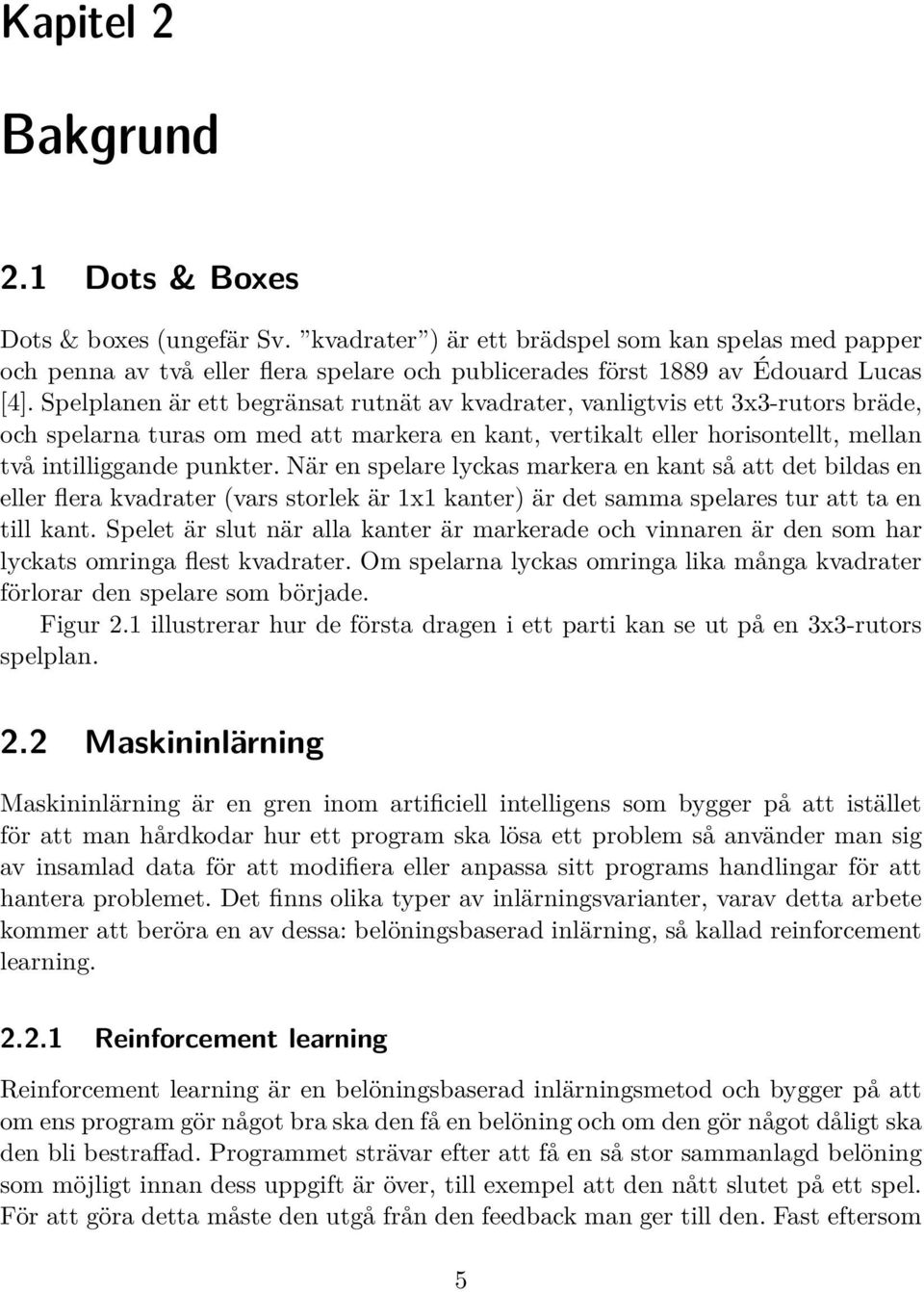 Spelplanen är ett begränsat rutnät av kvadrater, vanligtvis ett 3x3-rutors bräde, och spelarna turas om med att markera en kant, vertikalt eller horisontellt, mellan två intilliggande punkter.