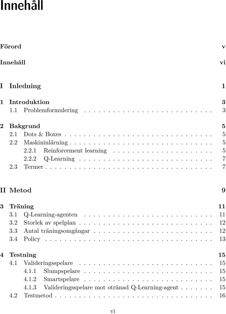 1 Q-Learning-agenten........................... 11 3.2 Storlek av spelplan............................ 12 3.3 Antal träningsomgångar......................... 12 3.4 Policy................................... 13 4 Testning 15 4.