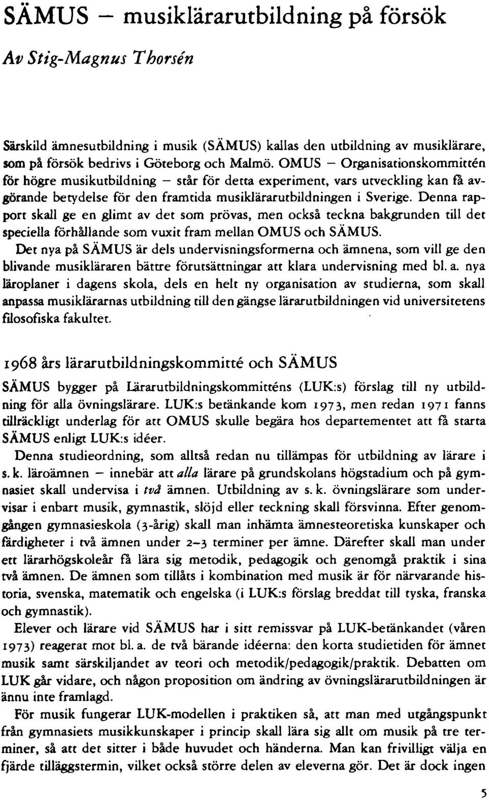 Denna rapport skall ge en glimt av det som prövas, men också teckna bakgrunden till det speciella förhållande som vuxit fram mellan OMUS och SÄMUS Det nya på SÄMUS är dels undervisningsformerna och