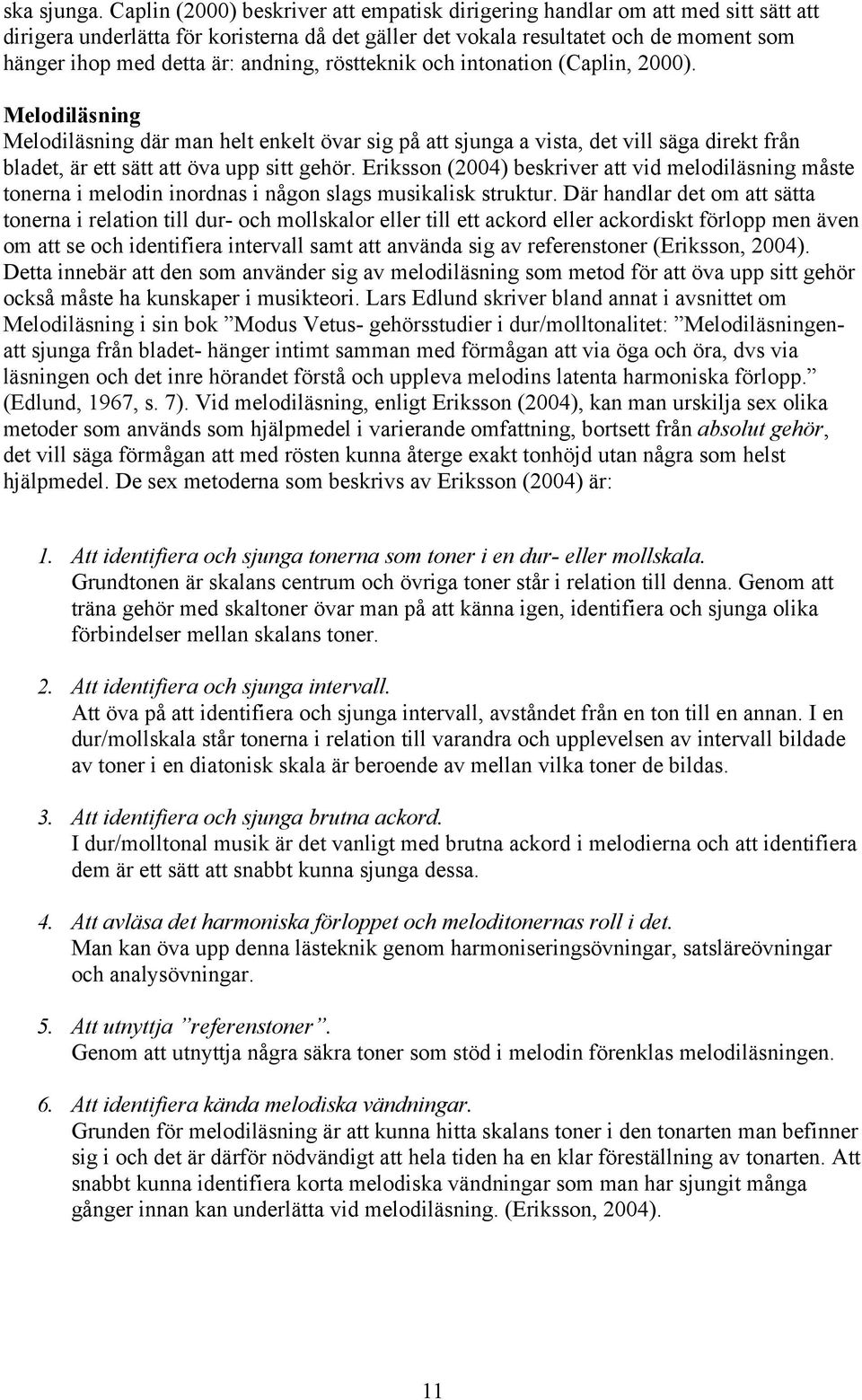 andning, röstteknik och intonation (Caplin, 2000). Melodiläsning Melodiläsning där man helt enkelt övar sig på att sjunga a vista, det vill säga direkt från bladet, är ett sätt att öva upp sitt gehör.