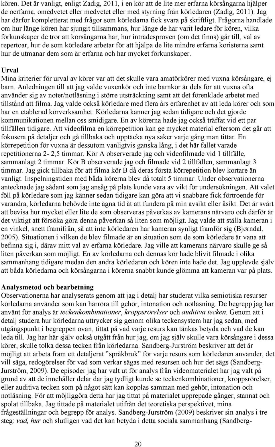 Frågorna handlade om hur länge kören har sjungit tillsammans, hur länge de har varit ledare för kören, vilka förkunskaper de tror att körsångarna har, hur inträdesproven (om det finns) går till, val