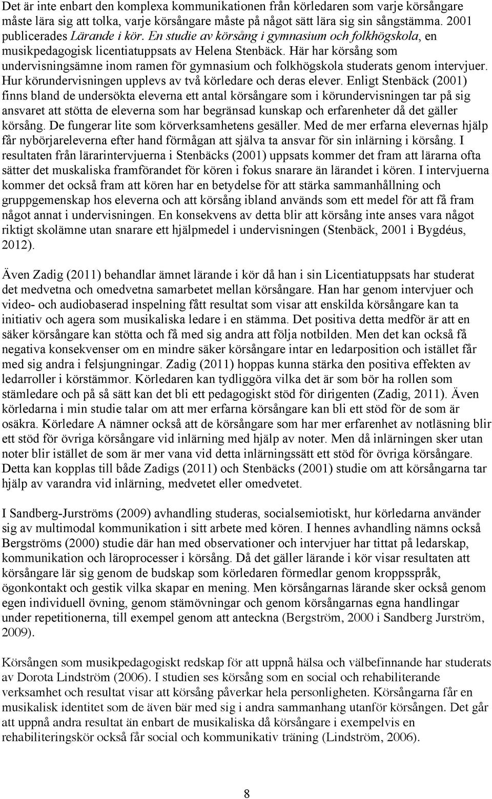 Här har körsång som undervisningsämne inom ramen för gymnasium och folkhögskola studerats genom intervjuer. Hur körundervisningen upplevs av två körledare och deras elever.