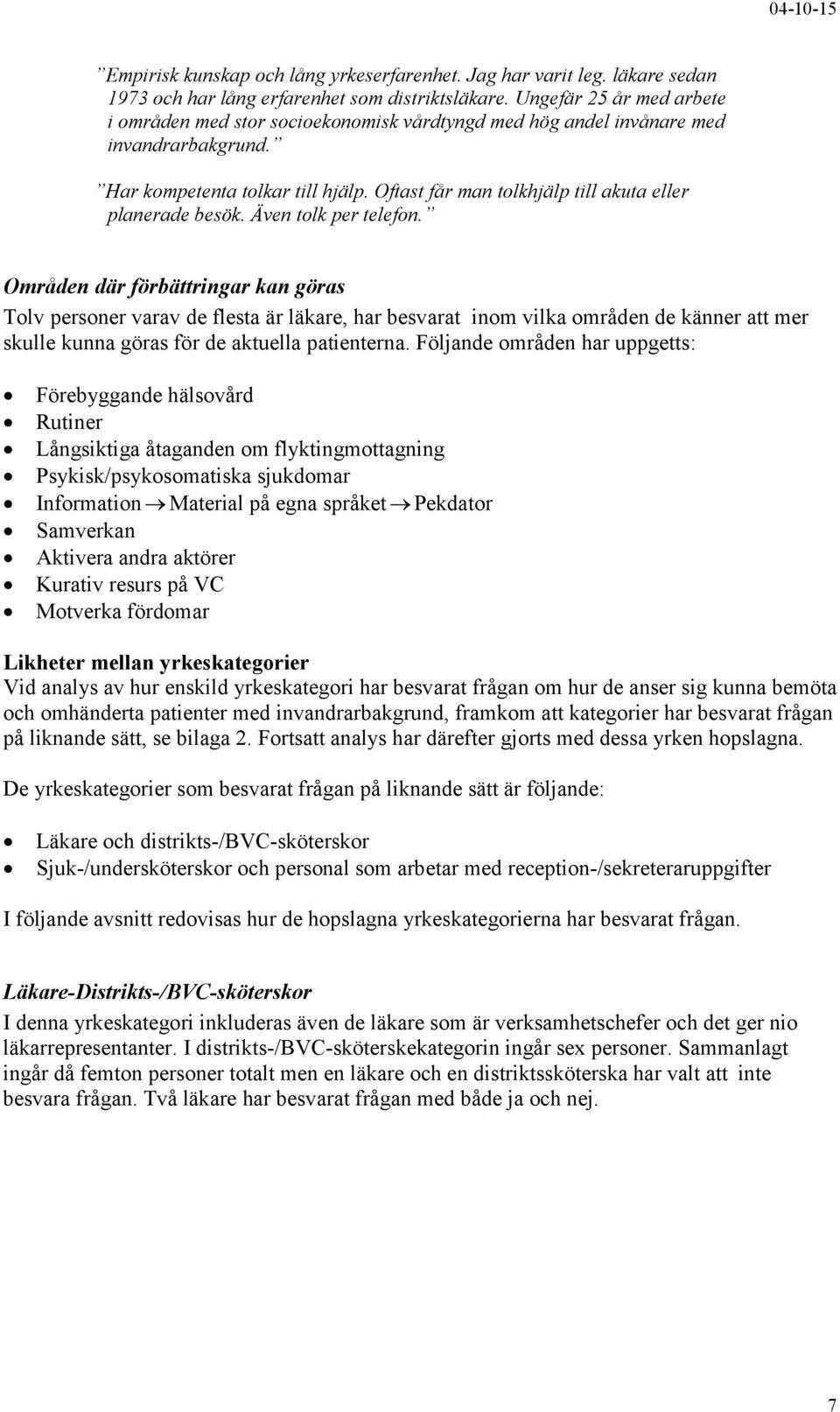 Oftast får man tolkhjälp till akuta eller planerade besök. Även tolk per telefon.