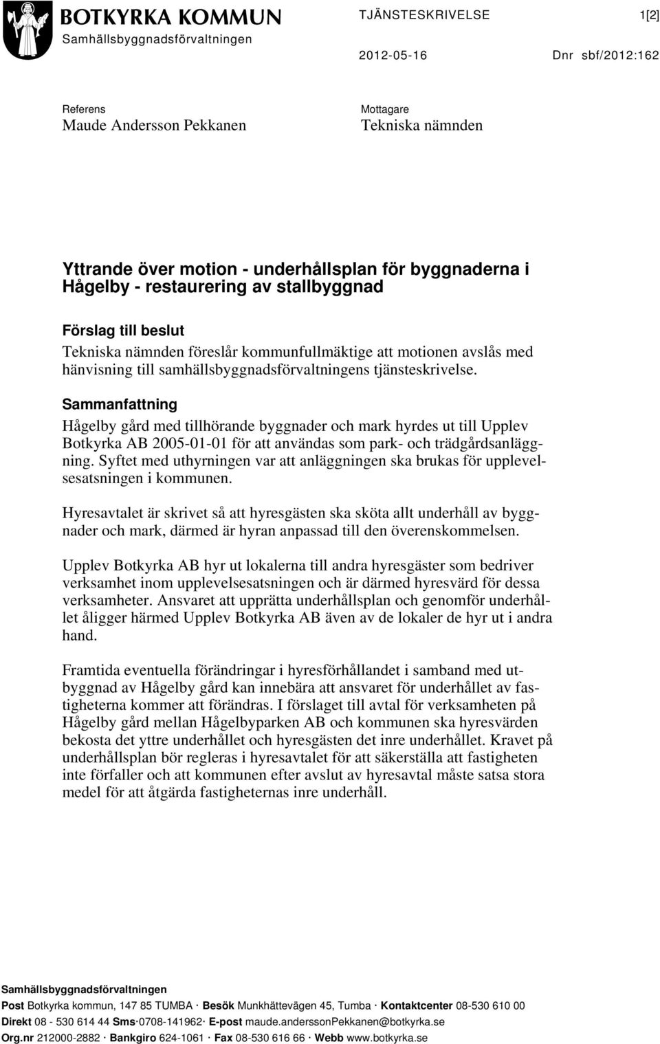 Sammanfattning Hågelby gård med tillhörande byggnader och mark hyrdes ut till Upplev Botkyrka AB 2005-01-01 för att användas som park- och trädgårdsanläggning.