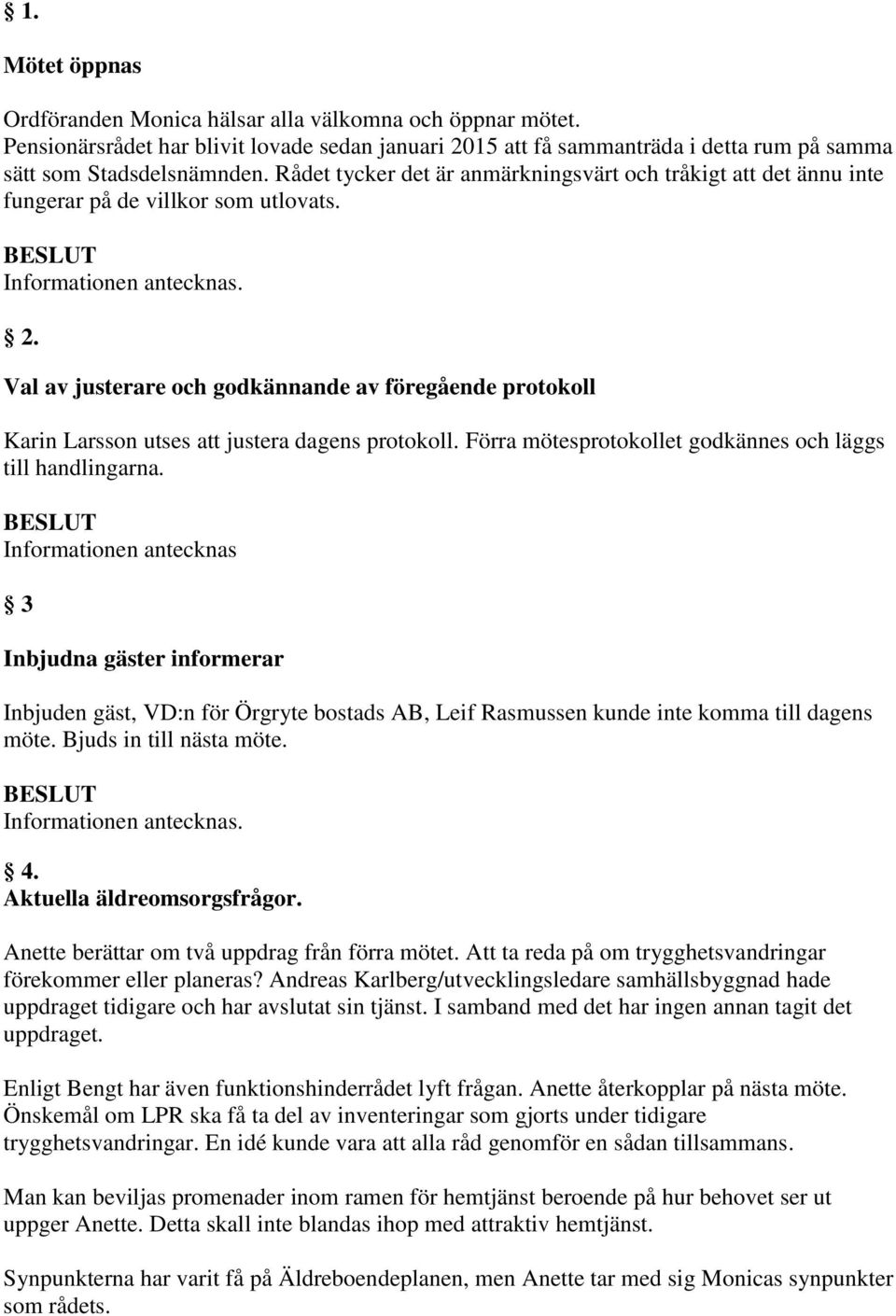 Val av justerare och godkännande av föregående protokoll Karin Larsson utses att justera dagens protokoll. Förra mötesprotokollet godkännes och läggs till handlingarna.