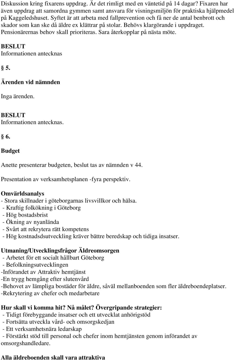 Sara återkopplar på nästa möte. 5. Ärenden vid nämnden Inga ärenden.. 6. Budget Anette presenterar budgeten, beslut tas av nämnden v 44. Presentation av verksamhetsplanen -fyra perspektiv.