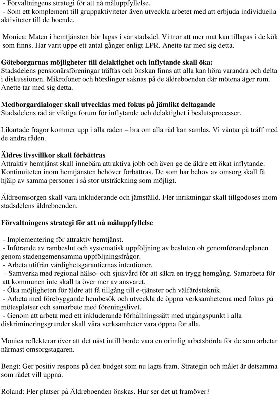 Göteborgarnas möjligheter till delaktighet och inflytande skall öka: Stadsdelens pensionärsföreningar träffas och önskan finns att alla kan höra varandra och delta i diskussionen.