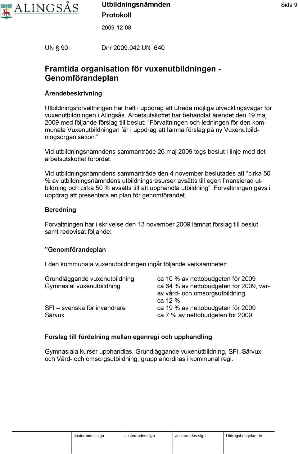 Arbetsutskottet har behandlat ä rendet den 19 maj 2009 med följande förslag till beslut: Förvaltningen och ledningen för den kommunala Vuxenutbildningen får i uppdrag att lä mna förslag på ny