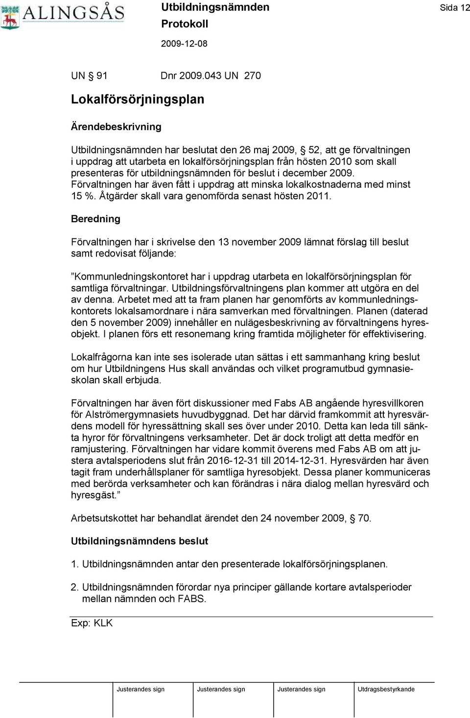 utbildningsnä mnden för beslut i december 2009. Förvaltningen har ä ven fått i uppdrag att minska lokalkostnaderna med minst 15 %. Å tgä rder skall vara genomförda senast hösten 2011.