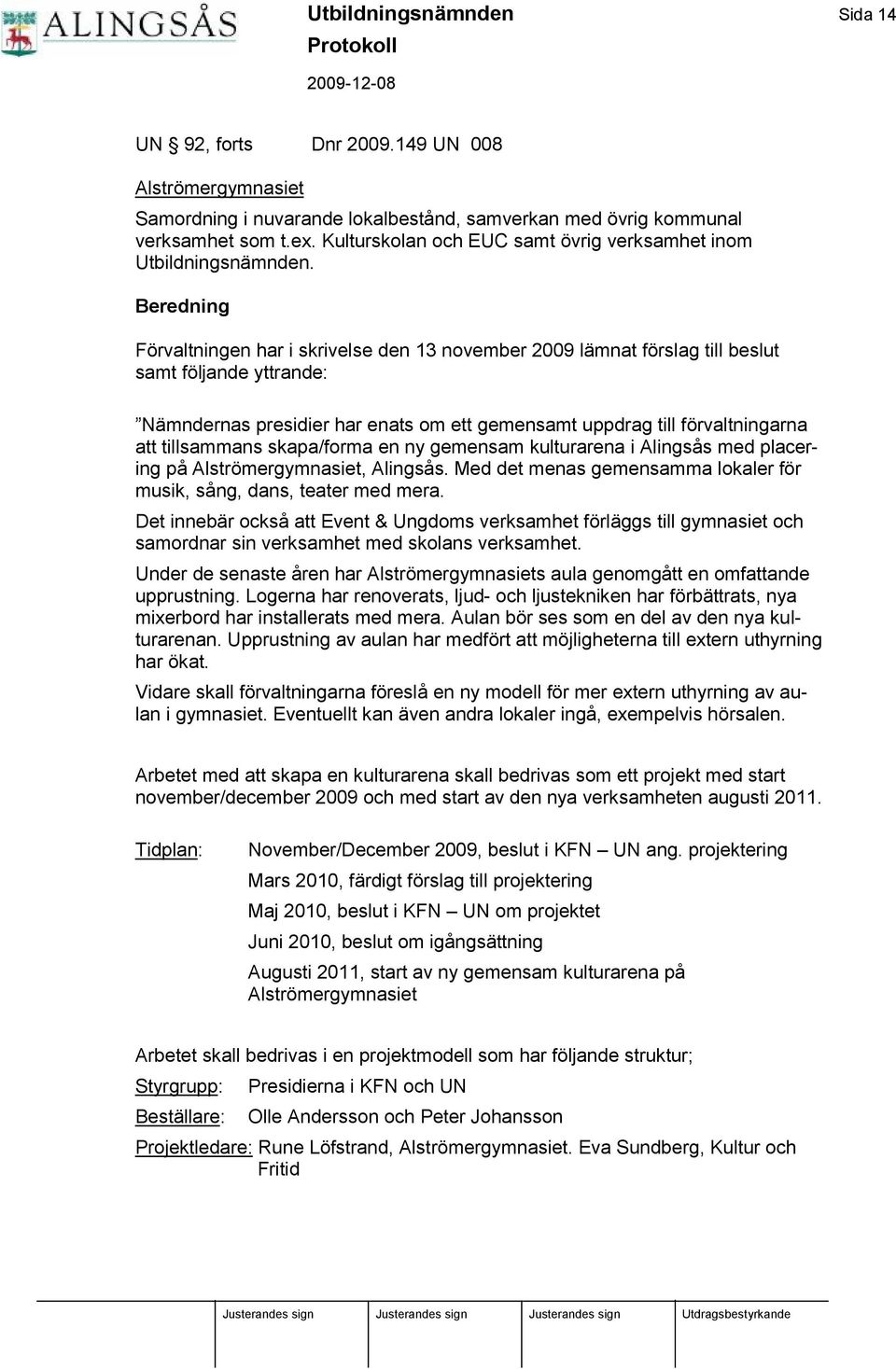 Beredning Förvaltningen har i skrivelse den 13 november 2009 lä mnat förslag till beslut samt följande yttrande: Nä mndernas presidier har enats om ett gemensamt uppdrag till förvaltningarna att