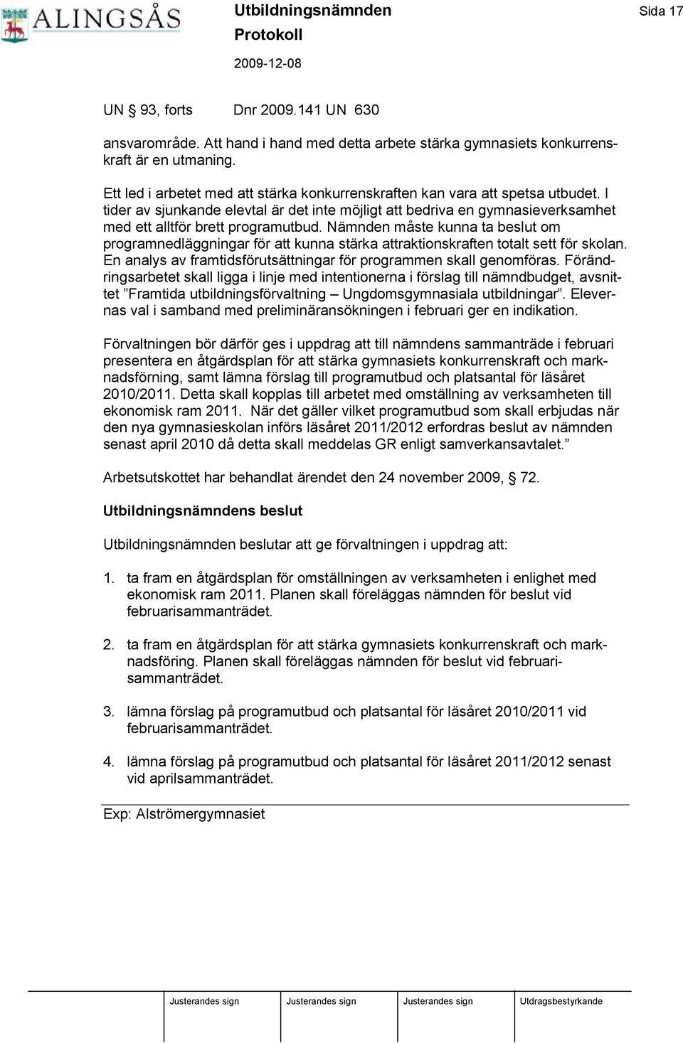 Nä mnden måste kunna ta beslut om programnedlä ggningar för att kunna stä rka attraktionskraften totalt sett för skolan. En analys av framtidsförutsä ttningar för programmen skall genomföras.