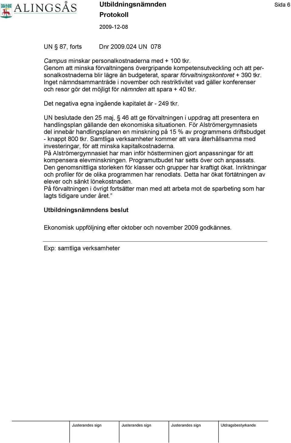 Inget nä mndsammanträ de i november och restriktivitet vad gä ller konferenser och resor gör det möjligt för nämnden att spara + 40 tkr. Det negativa egna ingående kapitalet ä r - 249 tkr.