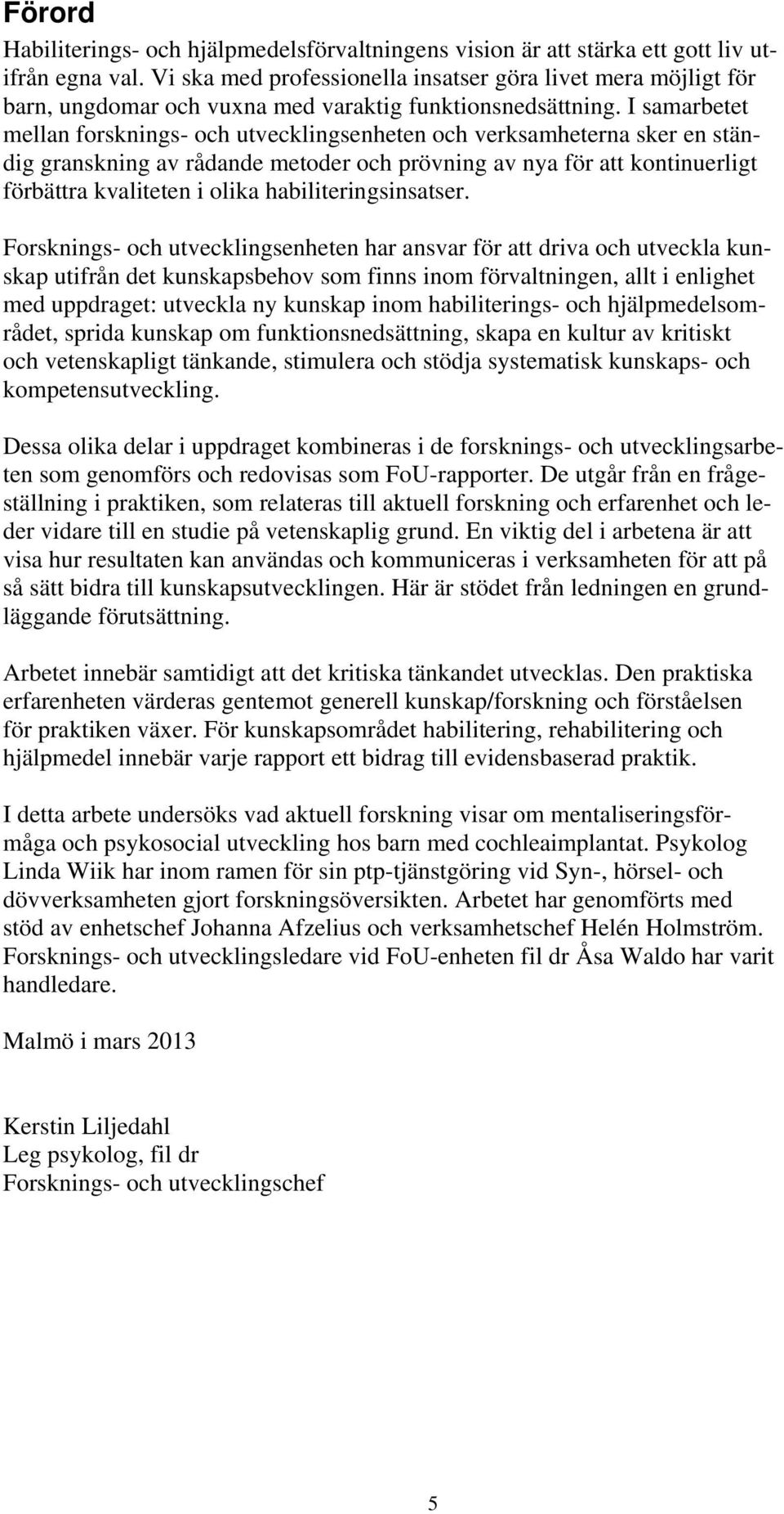 I samarbetet mellan forsknings- och utvecklingsenheten och verksamheterna sker en ständig granskning av rådande metoder och prövning av nya för att kontinuerligt förbättra kvaliteten i olika