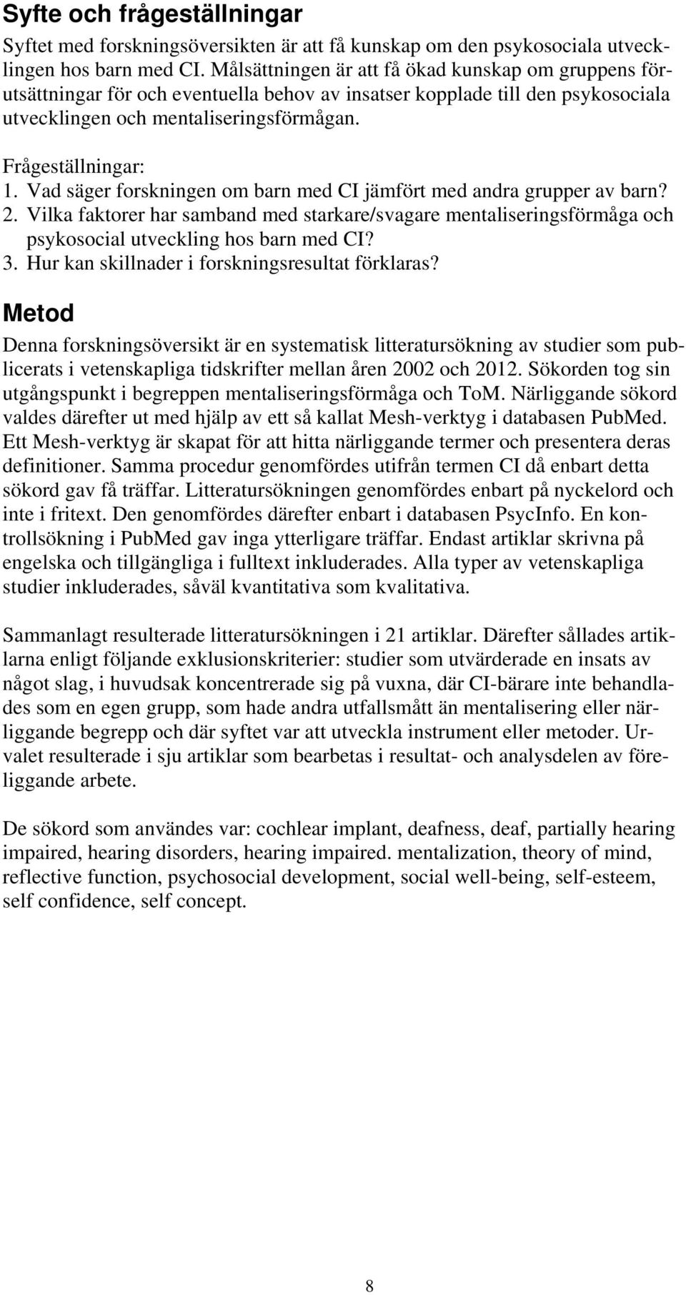 Vad säger forskningen om barn med CI jämfört med andra grupper av barn? 2. Vilka faktorer har samband med starkare/svagare mentaliseringsförmåga och psykosocial utveckling hos barn med CI? 3.