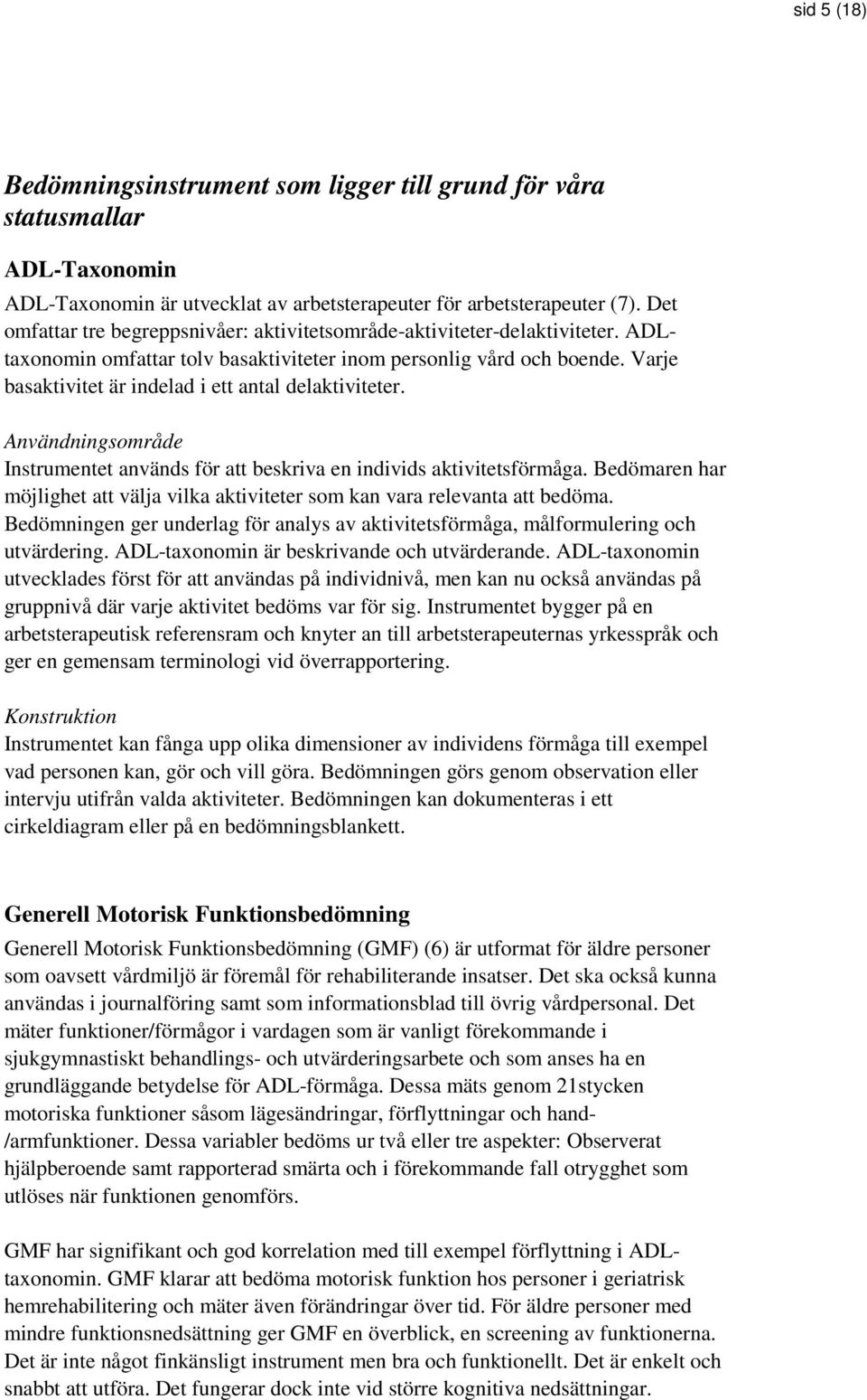 Varje basaktivitet är indelad i ett antal delaktiviteter. Användningsområde Instrumentet används för att beskriva en individs aktivitetsförmåga.