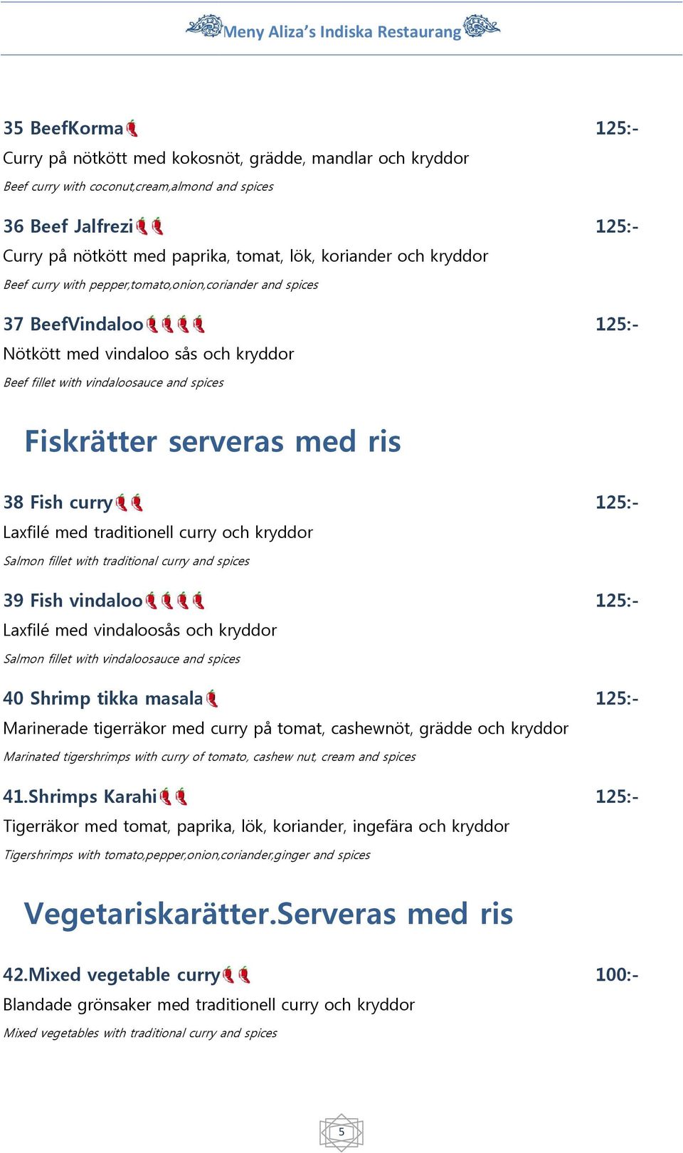 curry Laxfilé med traditionell curry och kryddor Salmon fillet with traditional curry and spices 39 Fish vindaloo Laxfilé med vindaloosås och kryddor Salmon fillet with vindaloosauce and spices 40