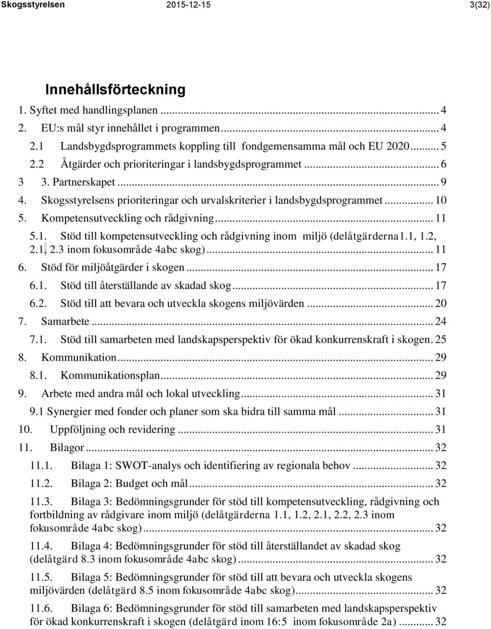 Kompetensutveckling och rådgivning... 11 5.1. Stöd till kompetensutveckling och rådgivning inom miljö (delåtgärderna1.1, 1.2, 2.1, 2.3 inom fokusområde 4abc skog)... 11 6.