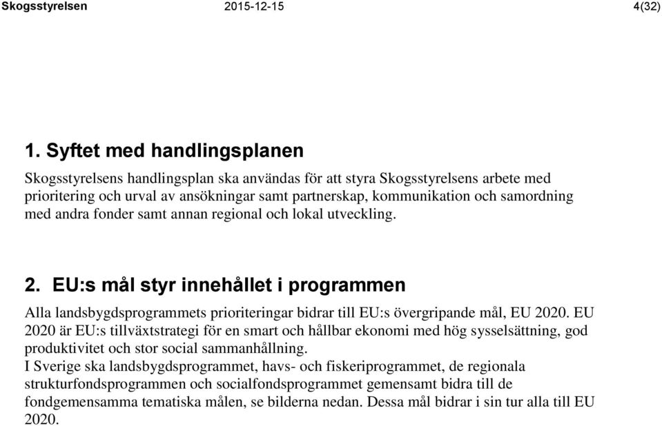 andra fonder samt annan regional och lokal utveckling. 2. EU:s mål styr innehållet i programmen Alla landsbygdsprogrammets prioriteringar bidrar till EU:s övergripande mål, EU 2020.