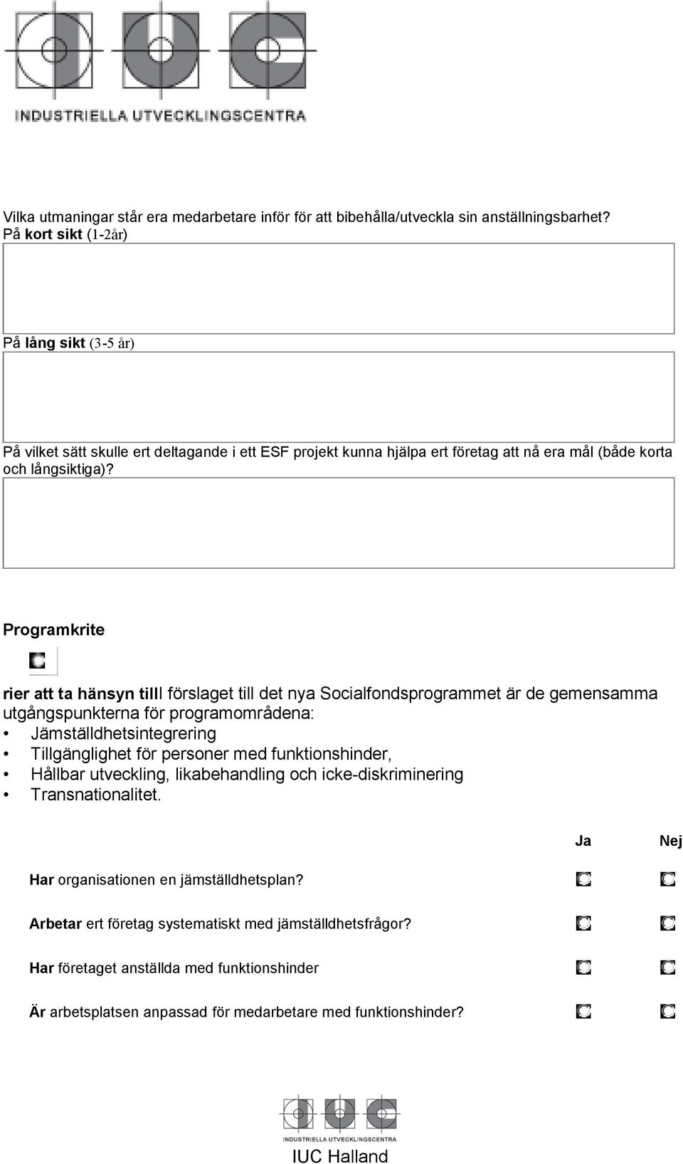 Programkrite rier att ta hänsyn tilli förslaget till det nya Socialfondsprogrammet är de gemensamma utgångspunkterna för programområdena: Jämställdhetsintegrering Tillgänglighet för personer