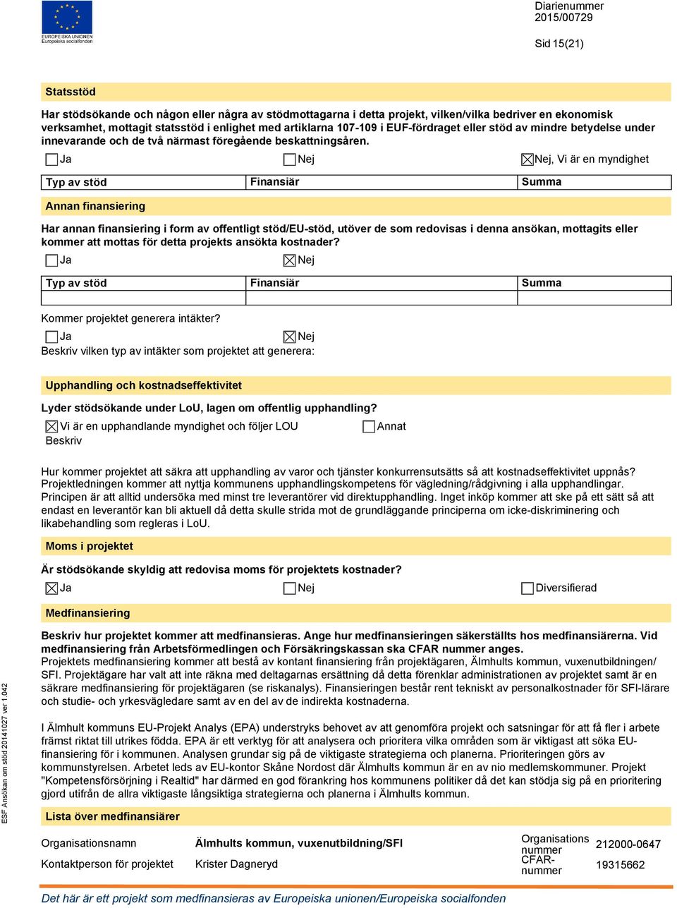 Ja Nej Nej, Vi är en myndighet Typ av stöd Finansiär Summa Annan finansiering Har annan finansiering i form av offentligt stöd/eu-stöd, utöver de som redovisas i denna ansökan, mottagits eller kommer