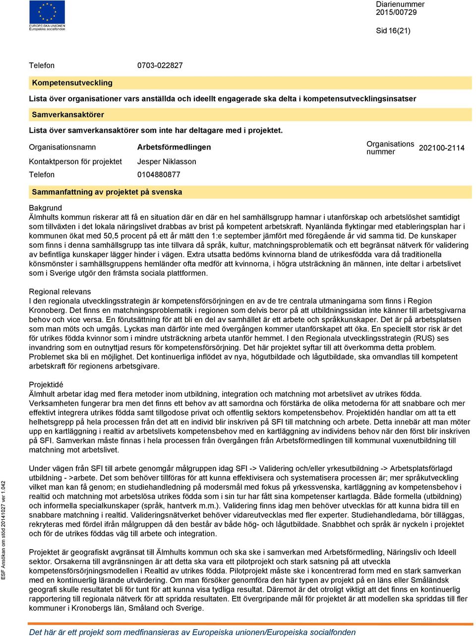 Organisationsnamn Arbetsförmedlingen Organisations nummer 202100-2114 Kontaktperson för projektet Jesper Niklasson Telefon 0104880877 Sammanfattning av projektet på svenska Bakgrund Älmhults kommun