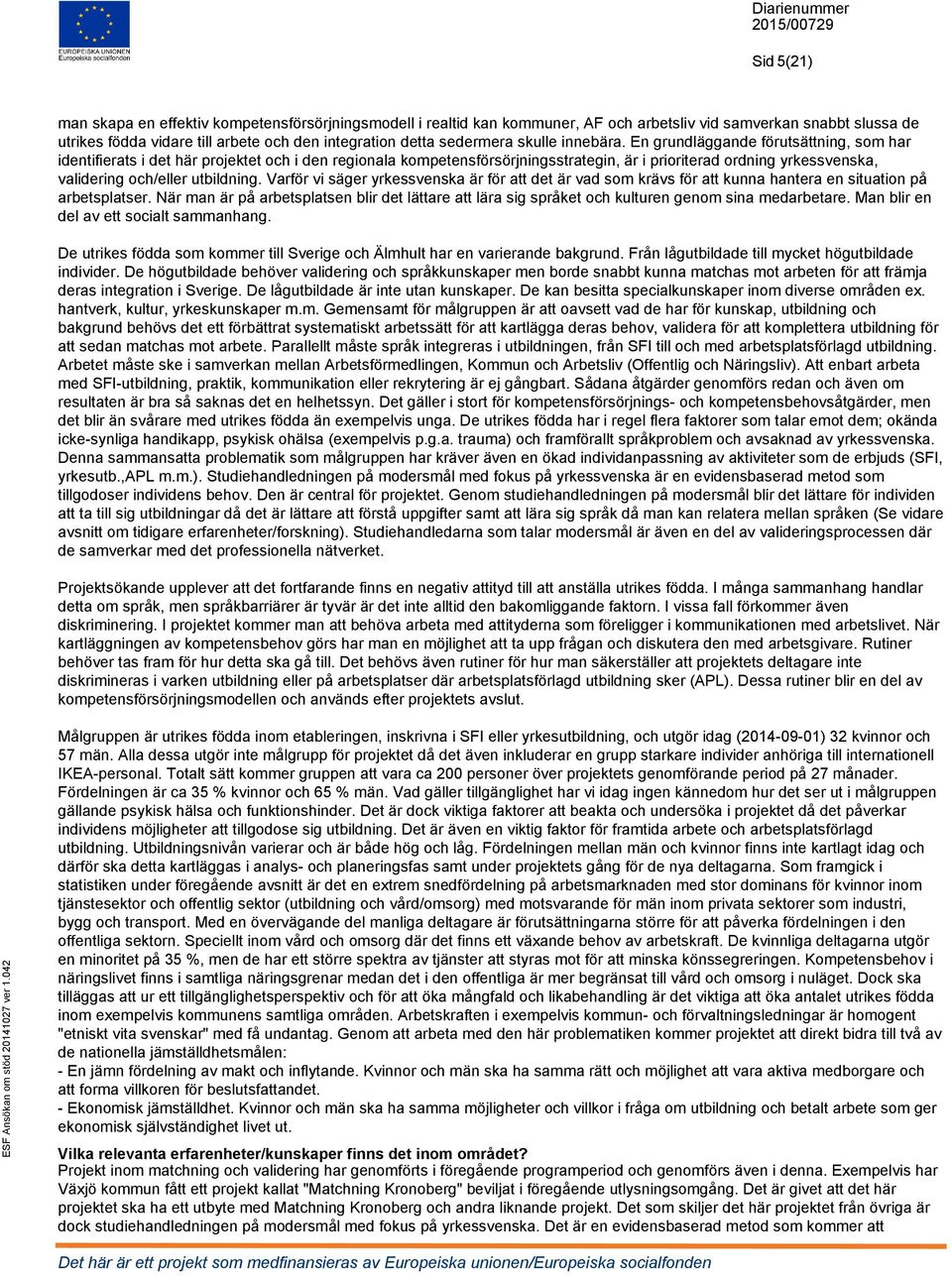 En grundläggande förutsättning, som har identifierats i det här projektet och i den regionala kompetensförsörjningsstrategin, är i prioriterad ordning yrkessvenska, validering och/eller utbildning.