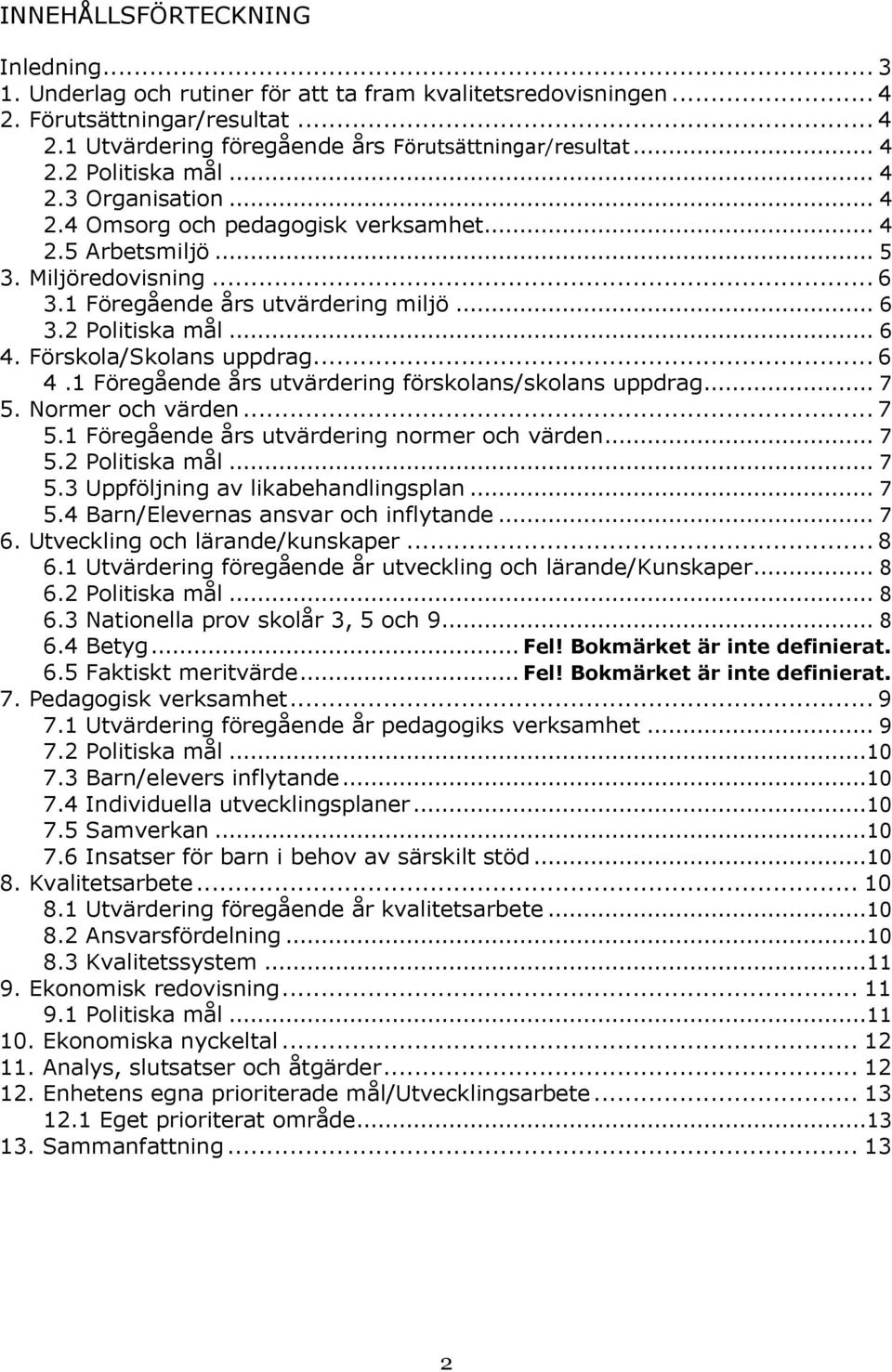 Förskola/Skolans uppdrag... 6 4.1 Föregående års utvärdering förskolans/skolans uppdrag... 7 5. Normer och värden... 7 5.1 Föregående års utvärdering normer och värden... 7 5.2 Politiska mål... 7 5.3 Uppföljning av likabehandlingsplan.