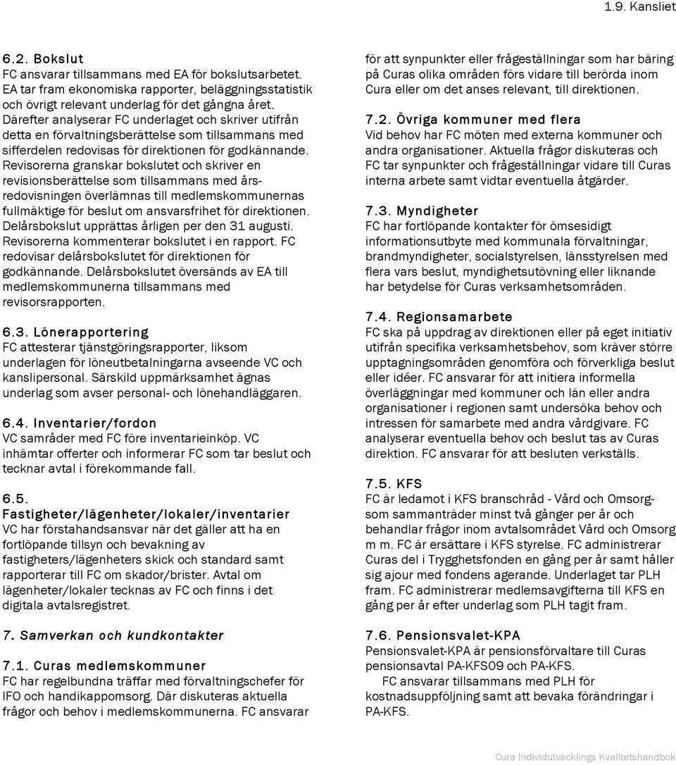 Revisorerna granskar bokslutet och skriver en revisionsberättelse som tillsammans med årsredovisningen överlämnas till medlemskommunernas fullmäktige för beslut om ansvarsfrihet för direktionen.