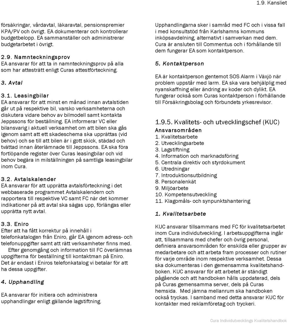 Leasingbilar EA ansvarar för att minst en månad innan avtalstiden går ut på respektive bil, varsko verksamheterna och diskutera vidare behov av bilmodell samt kontakta Jeppssons för beställning.