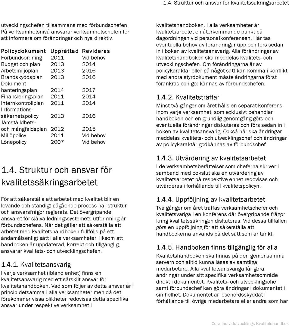 Policydokument Upprättad Revideras Förbundsordning 2011 Vid behov Budget och plan 2013 2014 Arbetsmiljöplan 2013 2016 Brandskyddsplan 2013 2016 Dokumenthanteringsplan 2014 2017 Finansieringsplan 2011