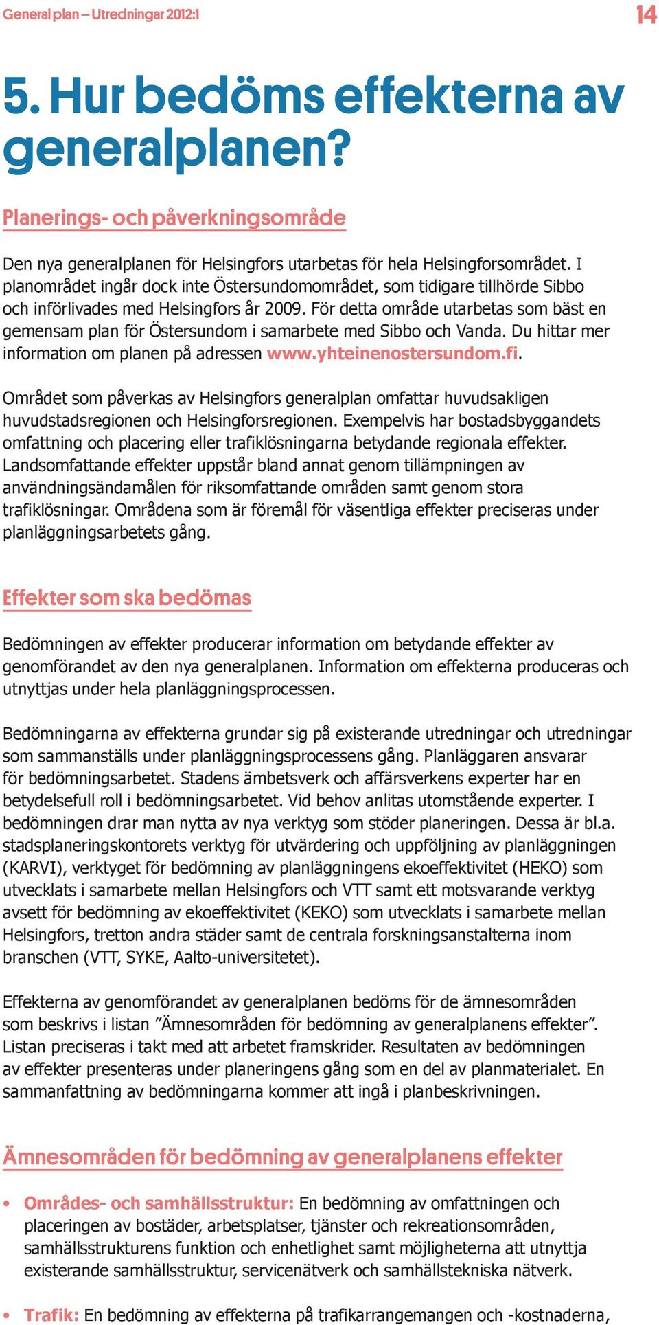 För detta område utarbetas som bäst en gemensam plan för Östersundom i samarbete med Sibbo och Vanda. Du hittar mer information om planen på adressen www.yhteinenostersundom.fi.