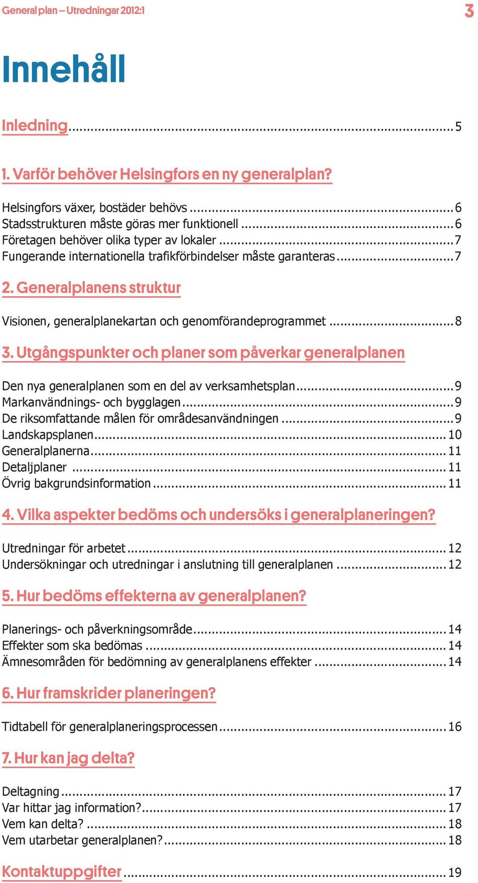 Utgångspunkter och planer som påverkar generalplanen Den nya generalplanen som en del av verksamhetsplan...9 Markanvändnings- och bygglagen...9 De riksomfattande målen för områdesanvändningen.