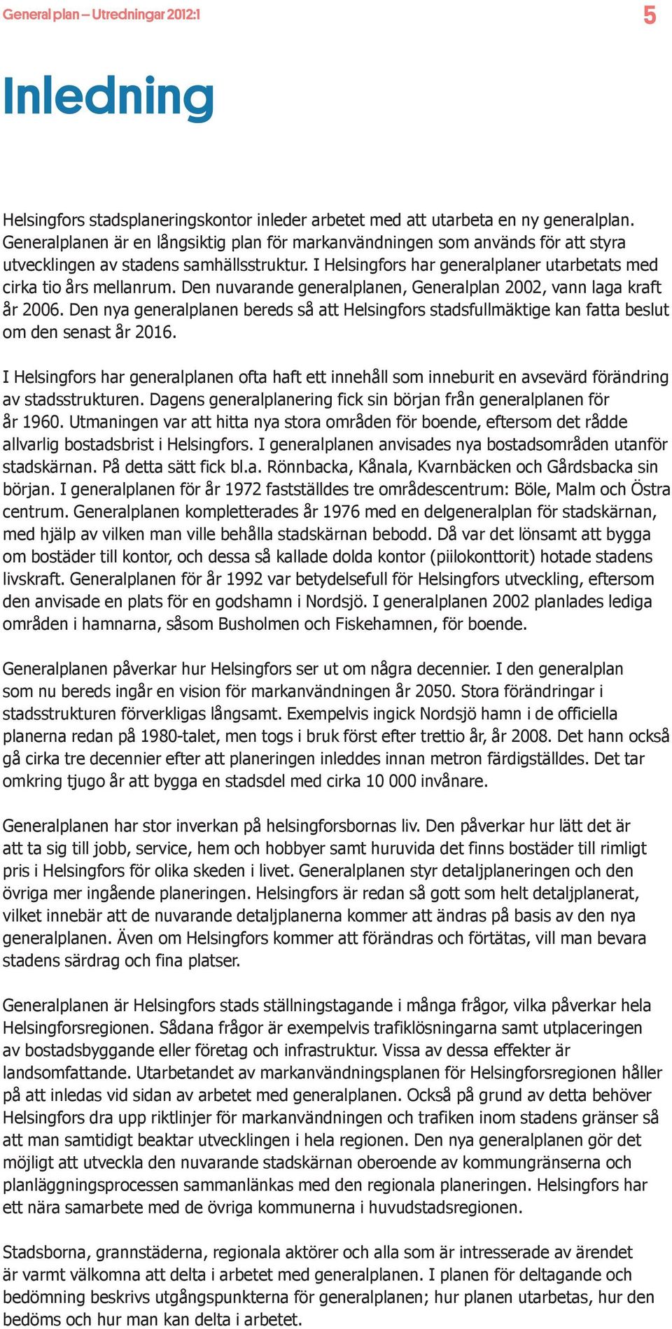 Den nuvarande generalplanen, Generalplan 2002, vann laga kraft år 2006. Den nya generalplanen bereds så att Helsingfors stadsfullmäktige kan fatta beslut om den senast år 2016.