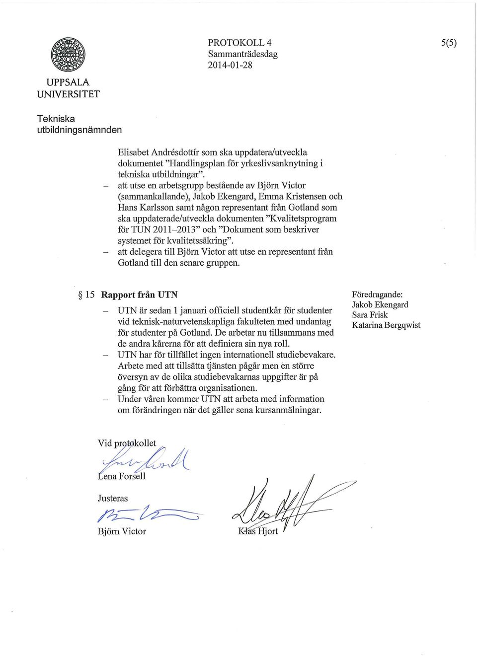 2011-2013" och "Dokument som beskriver systemet för kvalitetssäkring". - att delegera till att utse en representant från Gotland till den senare gruppen.