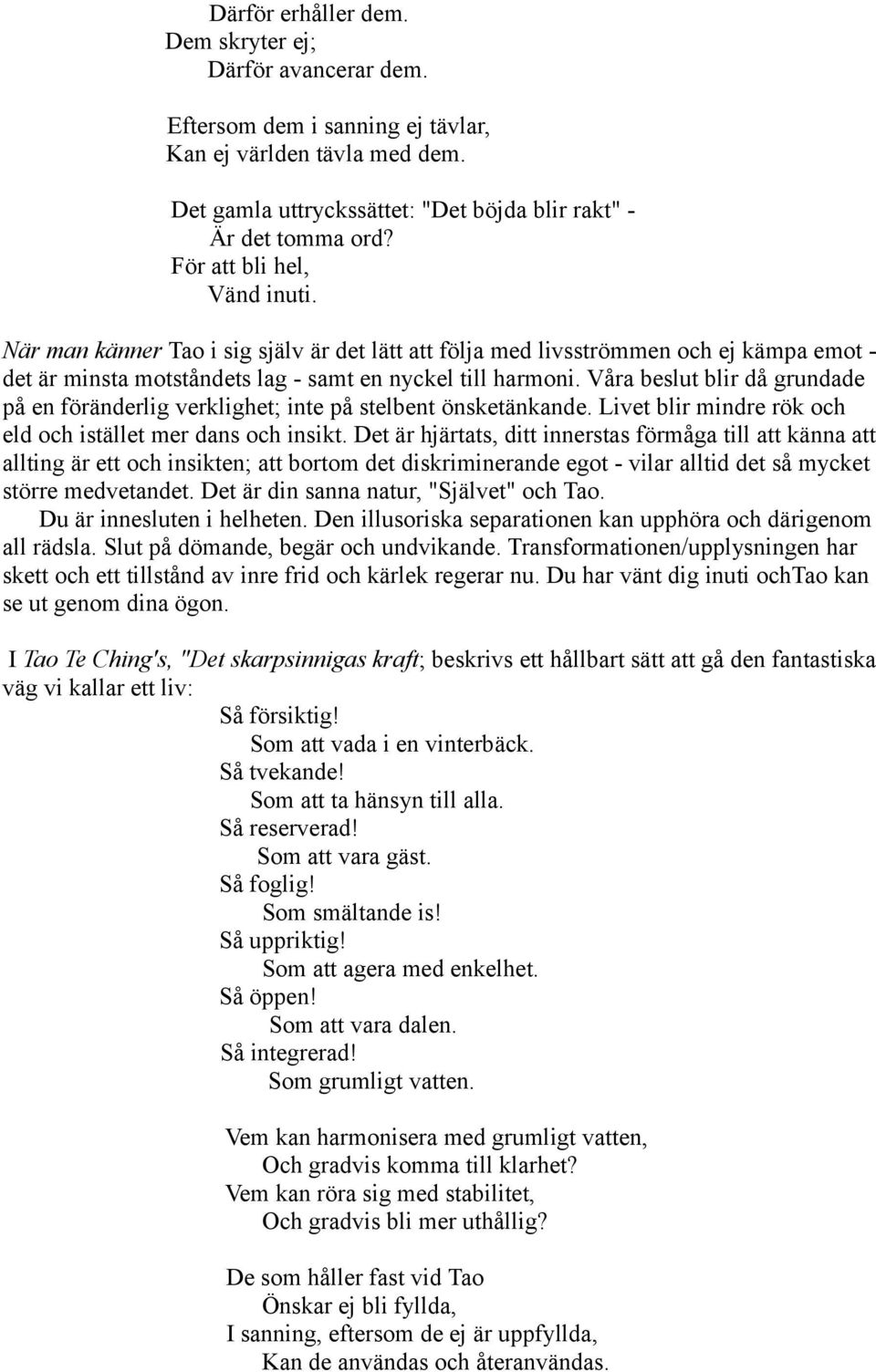 Våra beslut blir då grundade på en föränderlig verklighet; inte på stelbent önsketänkande. Livet blir mindre rök och eld och istället mer dans och insikt.