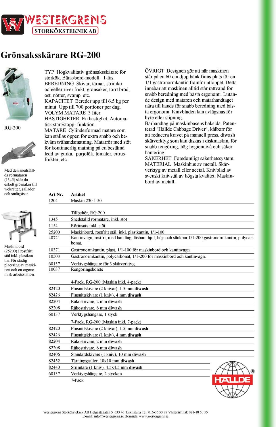 VOLYM MATARE 3 liter. HASTIGHETER En hastighet. Automatisk start/stopp- funktion. MATARE Cylinderformad matare som kan ställas öppen för extra snabb och bekväm tvåhandsmatning.