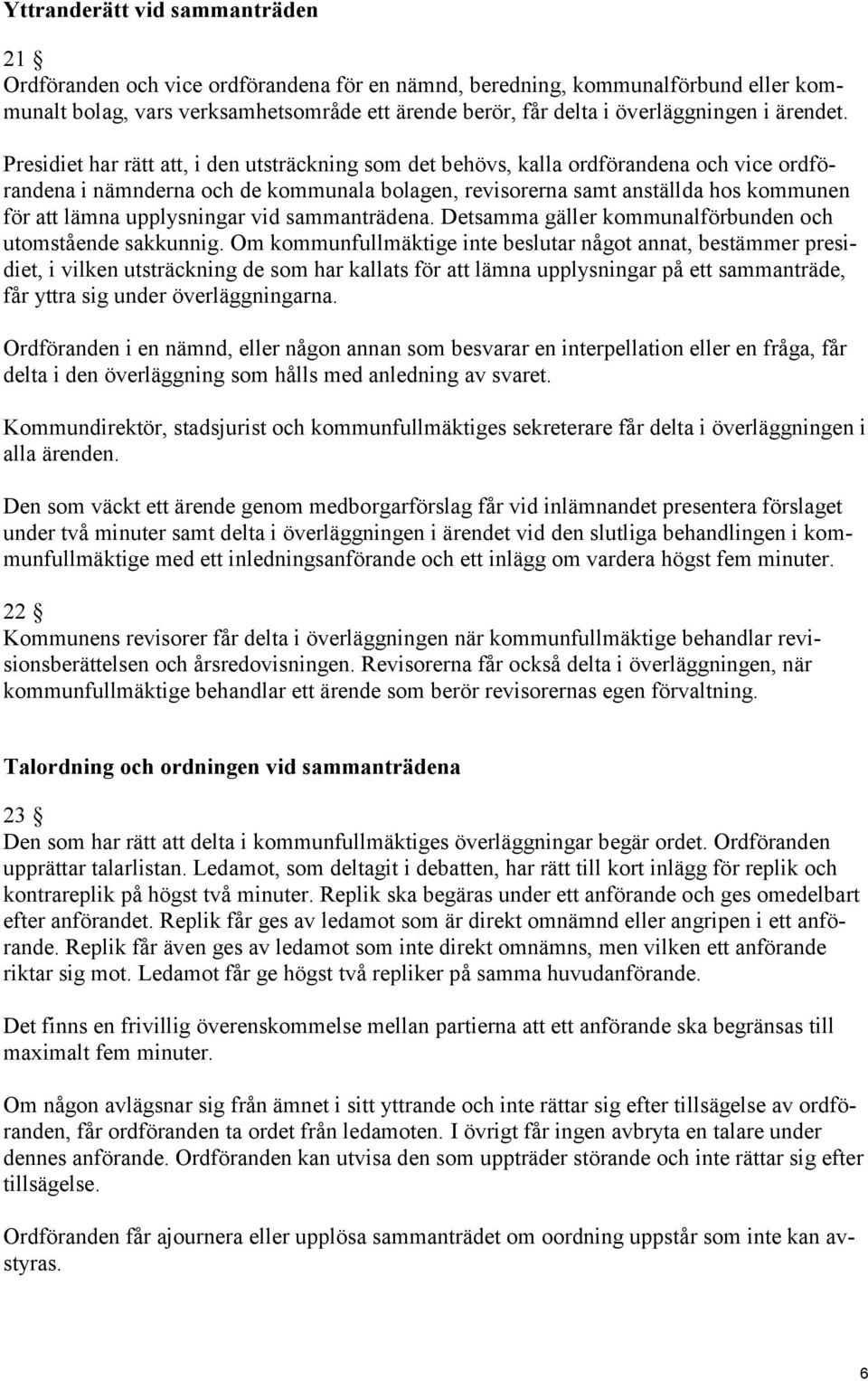 Presidiet har rätt att, i den utsträckning som det behövs, kalla ordförandena och vice ordförandena i nämnderna och de kommunala bolagen, revisorerna samt anställda hos kommunen för att lämna