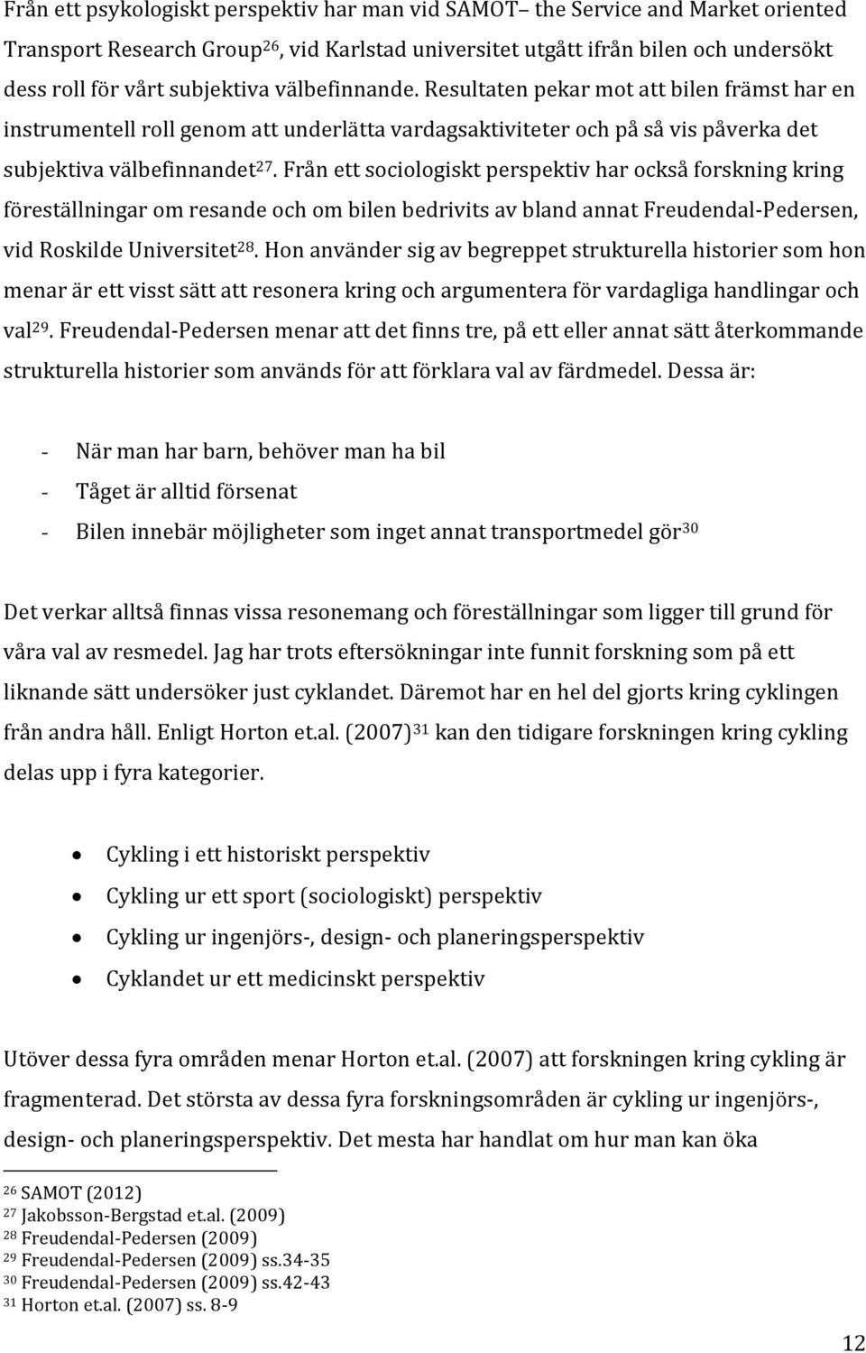Från ett sociologiskt perspektiv har också forskning kring föreställningar om resande och om bilen bedrivits av bland annat Freudendal-Pedersen, vid Roskilde Universitet 28.