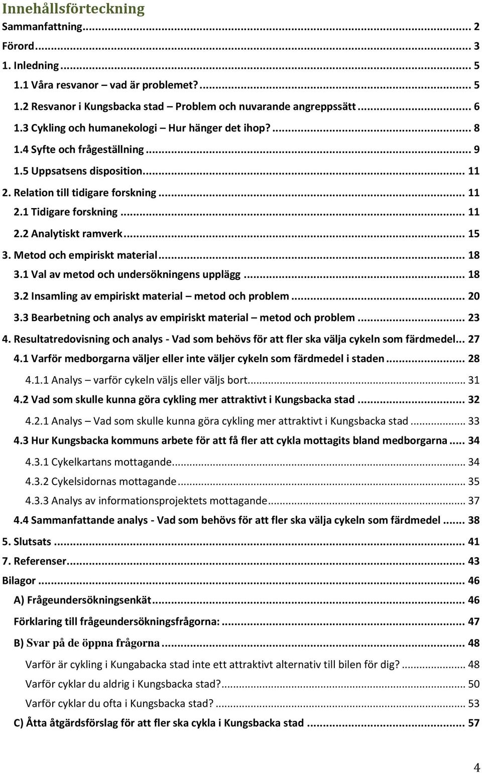 .. 15 3. Metod och empiriskt material... 18 3.1 Val av metod och undersökningens upplägg... 18 3.2 Insamling av empiriskt material metod och problem... 20 3.
